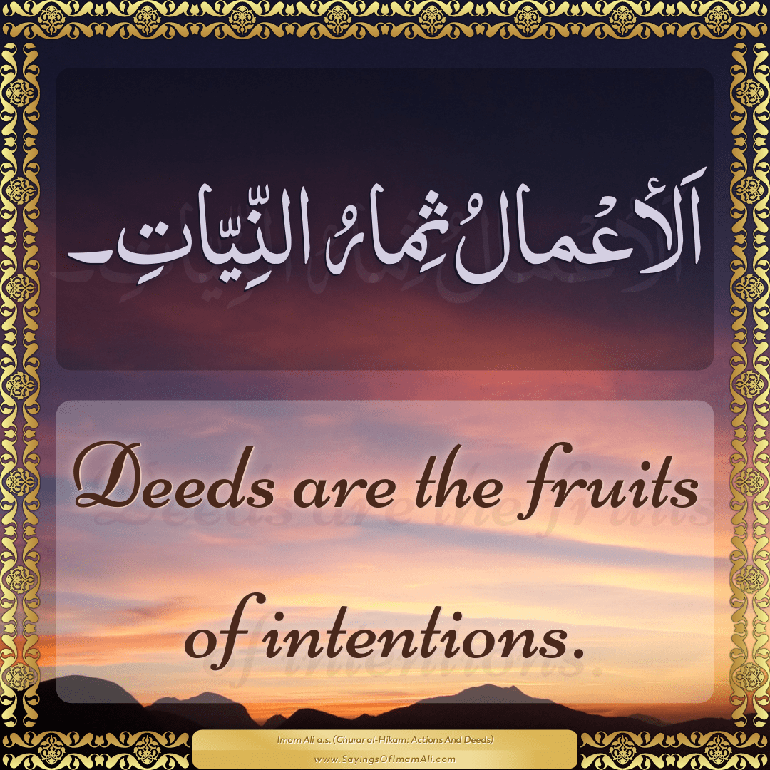 Deeds are the fruits of intentions.